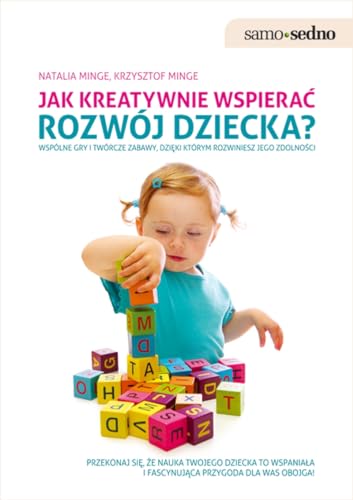 Jak kreatywnie wspierac rozwoj dziecka: Wspólne gry i twórcze zabawy, dzięki którym rozwiniesz jego zdolności. (SAMO SEDNO)