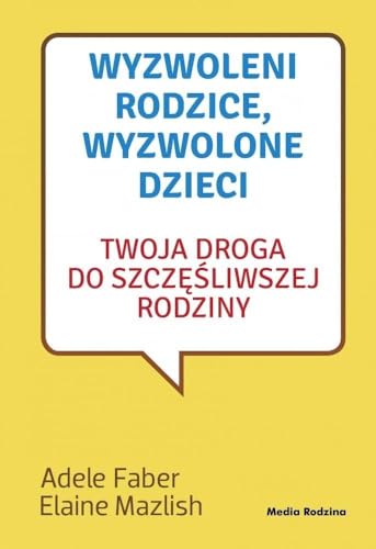 Wyzwoleni rodzice wyzwolone dzieci: Twoja droga do szcz??liwej rodziny