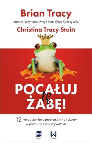 Pocaluj te zabe! 12 metod zamiany problemow w sukcesy - w pracy i w zyciu prywatnym