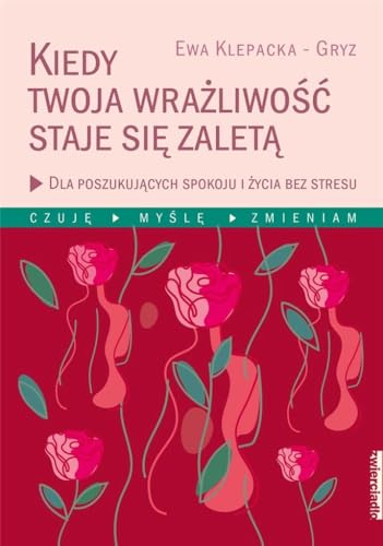 Czuj?, my?l?, zmieniam: Dla poszukuj?cych spokoju i ?ycia bez stresu (Kiedy Twoja wra?liwo?? staje si? zalet?)