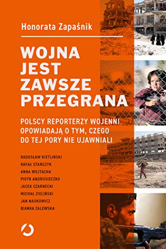 Wojna jest zawsze przegrana: Polscy reporterzy wojenni opowiadaj? o tym czego do tej pory nie ujawniali