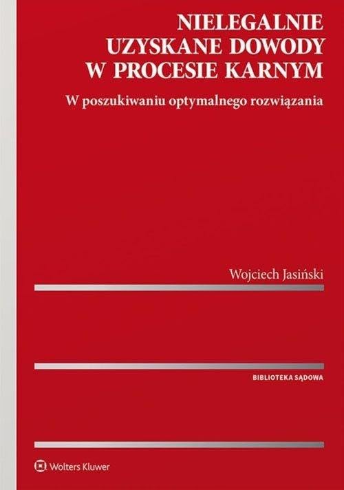 Nielegalnie uzyskane dowody w procesie karnym: W poszukiwaniu optymalnego rozwi?zania (BIBLIOTEKA S?DOWA)