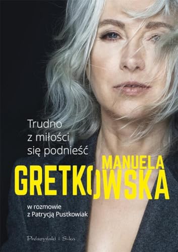 Trudno z milosci sie podniesc: Manuela Gretkowska w rozmowie z Patrycja Pustkowiak (Polish Edition)