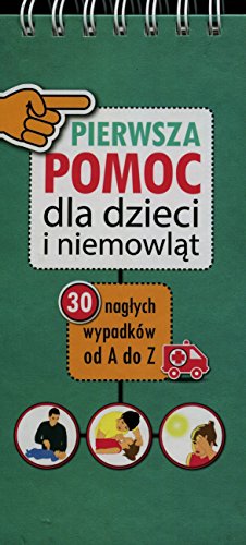 Pierwsza Pomoc dla dzieci i niemowlat: 30 nagłych wypadków od A do Z