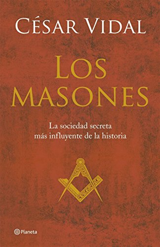Los Masones. La Historia de La Sociedad Secreta Mas Poderosa del Mundo