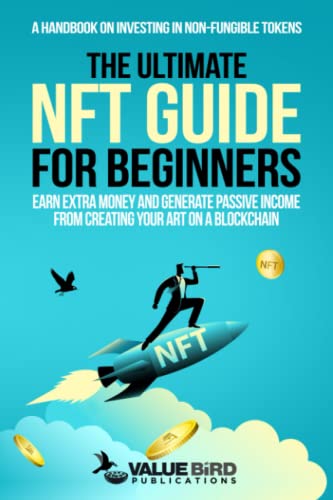 The Ultimate NFT Guide For Beginners: A Handbook on Investing in Non-Fungible Tokens. Earn Extra Money and Generate Passive Income from Creating Your Art on a Blockchain