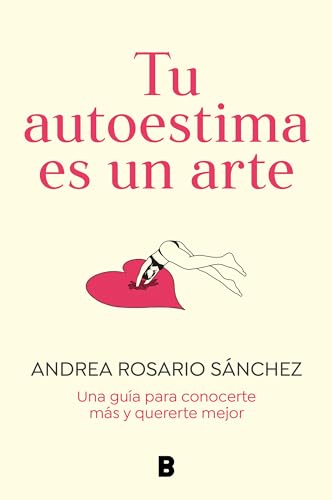 Tu autoestima es un arte: Una guía para conocerte más y quererte mejor / Your Self-Esteem Is a Work of Art: A Guidebook to Know Yourself Better