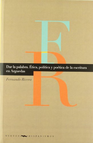 Dar la palabra: ética, política y poética en la escritura de Arguedas (Nuevos hispanismos) (Spanish Edition)