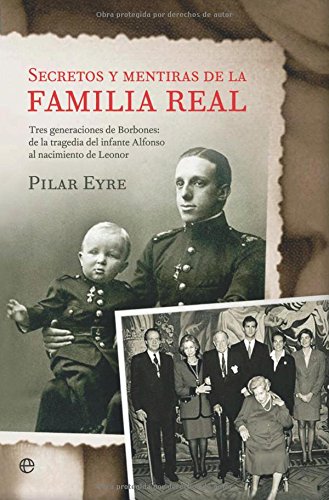 Secretos y Mentiras de La Familia Real: Tres Generaciones de Borbones: de La Tragedia del Infante Alfonso Al Nacimiento de Leonor (Spanish Edition)