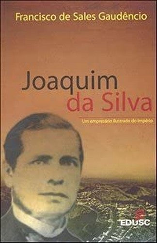 Joaquim Da Silva: Um Empresario Ilustrado Do Imperio