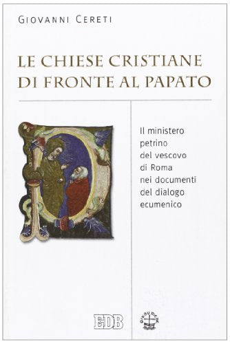La chiesa cristiane di fronte al papato.: Il ministero petrino del vescovo di Roma nei documenti del dialogo ecumenico