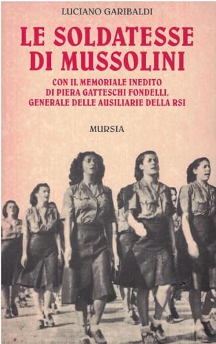 Le soldatesse di Mussolini. Con il memoriale inedito di Piera Gatteschi Fondelli, generale delle ausiliarie della RSI
