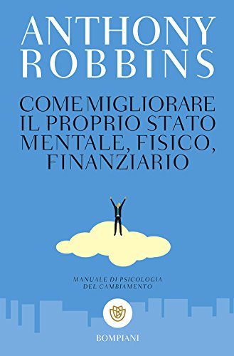 Come migliorare il proprio stato mentale, fisico e finanziario. Manuale di psicologia del cambiamento