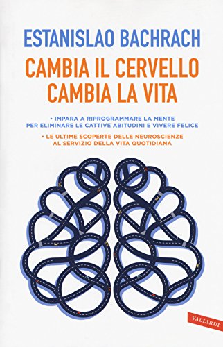 Cambia il cervello, cambia la vita. Impara a riprogrammare la mente per eliminare le cattive abitudini e vivere felice