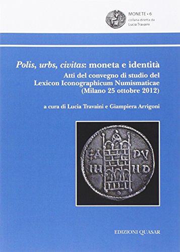 Polis, urbs, civitas. Moneta e identità. Atti del Convegno di studio del Lexicon iconographicum numismaticae (Milano, 25 ottobre 2012)