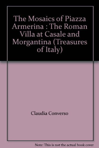 The Mosaics of Piazza Armerina : The Roman Villa at Casale and Morgantina (Treasures of Italy)