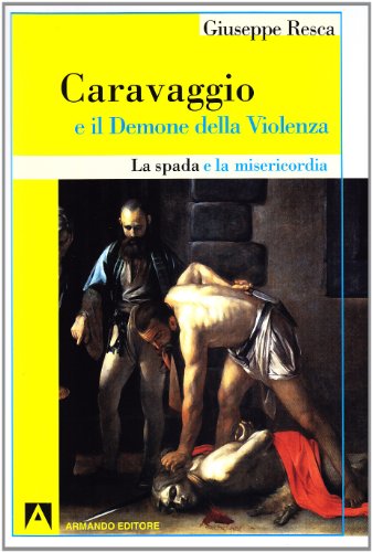 La spada e la misericordia. Caravaggio e il demone della violenza