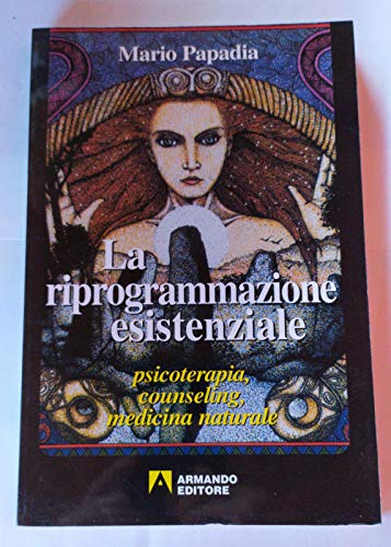 La riprogrammazione esistenziale. Psicoterapia, counseling, medicina naturale
