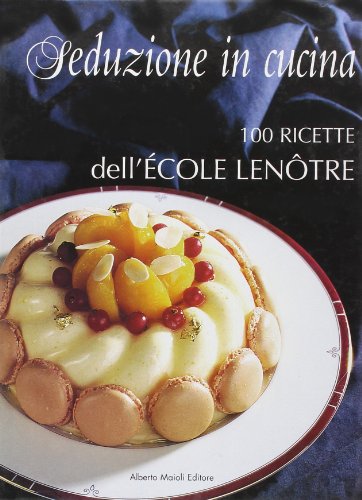 Seduzione in cucina. 100 ricette della scuola francese Ecole Lenôtre.