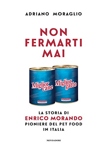 Non Fermarti Mai. La Storia Di Enrico Morando Pioniere Del Pet Food in Italia