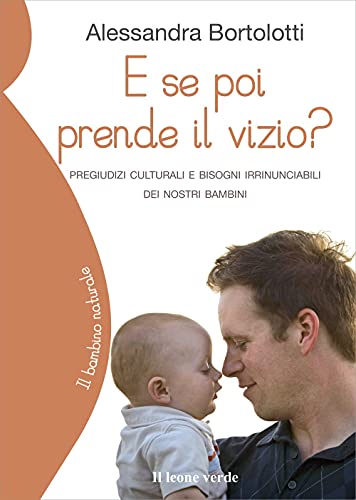 E se poi prende il vizio?: Pregiudizi culturali e bisogni irrinunciabili dei nostri bambini (Il bambino naturale) (Italian Edition)