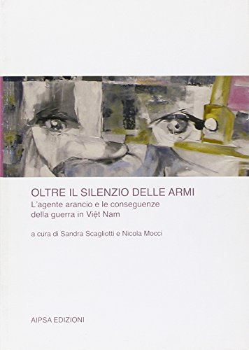 Oltre Il Silenzio Delle Armi. L'agente Arancio E Le Conseguenze Della Guerra in VI T Nam
