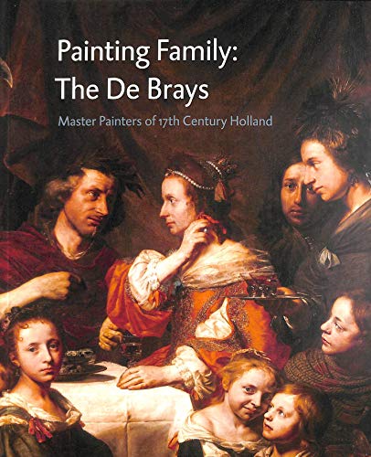 Painting Family: The De Brays, Master Painters of 17th Century Holland.