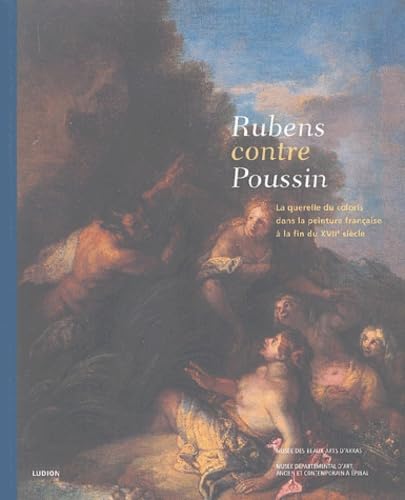 Rubens contre Poussin: La querelle du coloris dans la peinture française à la fin du XVIIe siècle