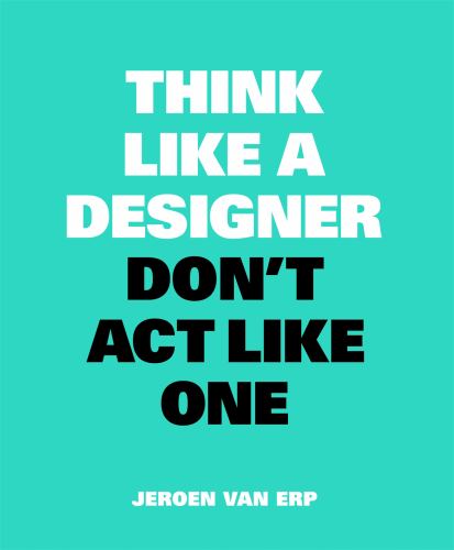 Think Like A Designer, Dont Act Like One