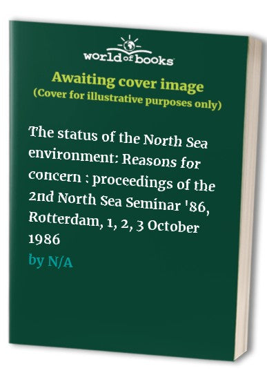 The Status of the North Sea Environment: Reasons for Concern: Proceedings of the 2nd North Sea Seminar '86, Rotterdam, 1, 2, 3 October 1986
