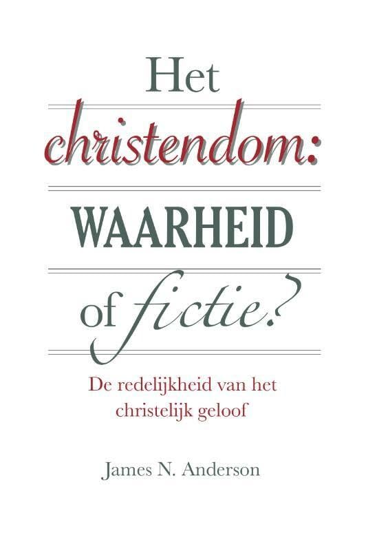 Het christendom: waarheid of fictie: De redelijkheid van het christelijk geloof