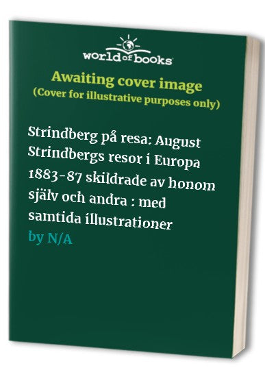 Strindberg Pa Resa: August Strindbergs Resor I Europa 1883-87 Skildrade AV Honom Sjalv Och Andra: Med Samtida Illustrationer