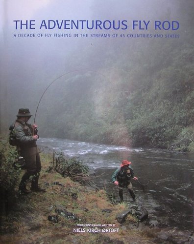 THE ADVENTUROUS FLY ROD: A DECADE OF FISHING IN THE STREAMS OF 45 COUNTRIES AND STATES. By Niels Kirch Ortoft.