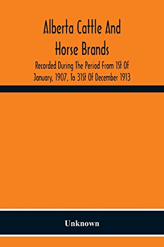 Alberta Cattle And Horse Brands; Recorded During The Period From 1St Of January, 1907, To 31St Of December 1913