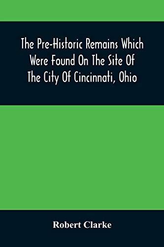 The Pre-Historic Remains Which Were Found On The Site Of The City Of Cincinnati, Ohio