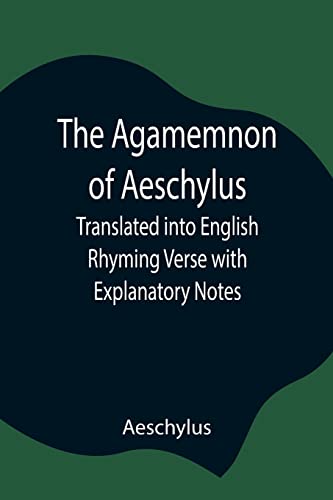 The Agamemnon Of Aeschylus; Translated Into English Rhyming Verse With Explanatory Notes
