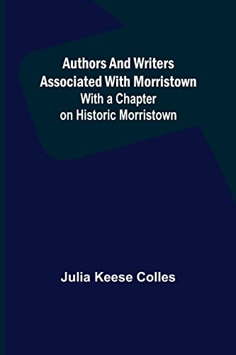 Authors and Writers Associated with Morristown; With a Chapter on Historic Morristown