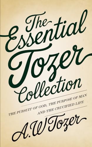 The Essential Tozer Collection- The Pursuit of God, The Purpose of Man and The Crucified Life.