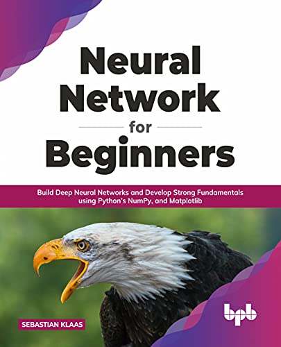 Neural Network for Beginners: Build Deep Neural Networks and Develop Strong Fundamentals using Python’s NumPy, and Matplotlib (English Edition)