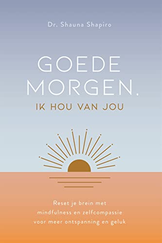 Goede morgen ik hou van jou: reset je brein met mindfulness en zelfcompassie voor meer ontspanning en geluk