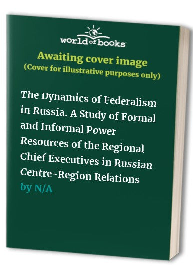 The Dynamics of Federalism in Russia. A Study of Formal and Informal Power Resources of the Regional Chief Executives in Russian Centre-Region Relations