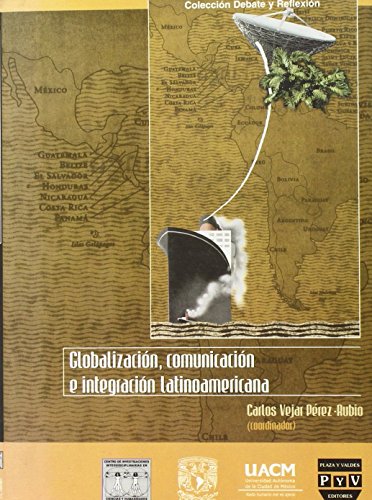 Globalizacion, Comunicacion E Integracion Latinoamericana: 5 (Coleccion Debate y Reflexion)