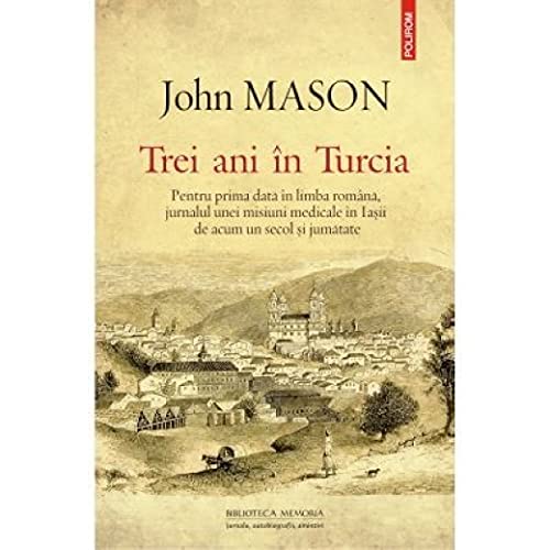 Trei Ani In Turcia. Pentru Prima Data In Limba Romana, Jurnalul Unei Misiuni Medicale In Iasii De Acum Un Secol Si Jumatate