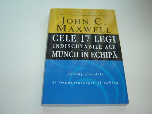Romanian Language Edition of The 17 Indisputable Laws of Teamwork - Cele 17 Legi Indiscutabile ale Muncii in Echipa / Embrace Them and Empower Your Team - Imbratiseaza-le si imputerniceste-ti echipa