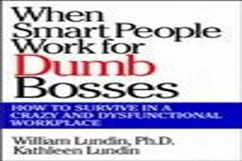 When Smart People Work for Dumb Bosses: How to Survive in a Crazy and Dysfunctional Workplace