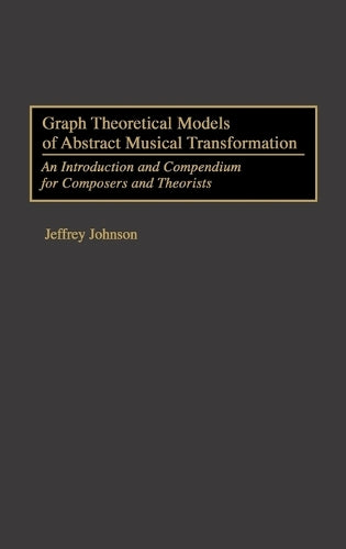 Graph Theoretical Models of Abstract Musical Transformation