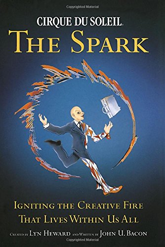 Cirque Du Soleil (R) the Spark: Igniting the Creative Fire That Lives Within Us All
