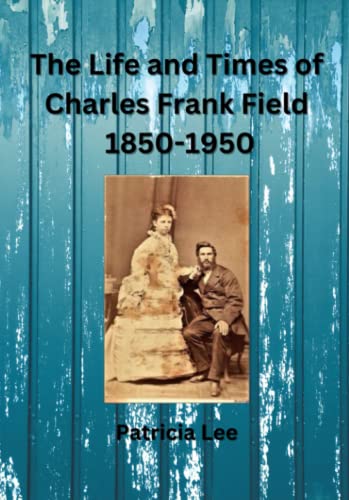 The Life and Times of Charles Frank Field 1850-1950