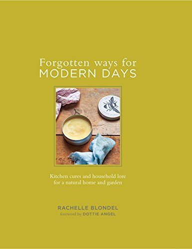 Forgotten Ways for Modern Days: Kitchen cures and household lore for a natural home and garden Foreword by Dottie Angel