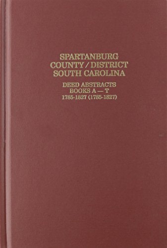 Spartanburg County-District, South Carolina, Deed Abstracts, Book A-T 1785-1827: Deed Abstracts Books A-T, 1785-1827 (1752-1827